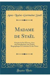 Madame de Staël: Extraits de Ses ?uvres, Avec une Introduction, une Notice Biographique Et Littéraire Et des Notes (Classic Reprint)