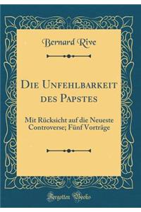 Die Unfehlbarkeit Des Papstes: Mit Rï¿½cksicht Auf Die Neueste Controverse; Fï¿½nf Vortrï¿½ge (Classic Reprint)