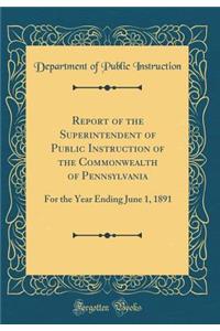 Report of the Superintendent of Public Instruction of the Commonwealth of Pennsylvania: For the Year Ending June 1, 1891 (Classic Reprint)