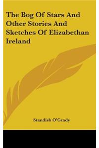 The Bog Of Stars And Other Stories And Sketches Of Elizabethan Ireland