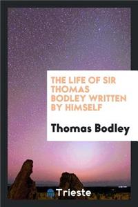 The Life of Sir Thomas Bodley Written by Himself