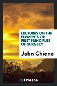 Lectures on the Elements or First Principles of Surgery
