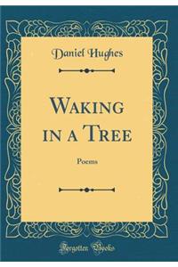 Waking in a Tree: Poems (Classic Reprint)