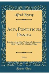 ACTA Pontificum Danica, Vol. 6: Pavelige Aktstykker Vedrorende Danmark 1316-1536; 1513-1536 Og TillÃ¦g (Classic Reprint)