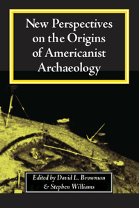 New Perspectives on the Origins of Americanist Archaeology