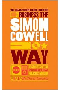 The Unauthorized Guide to Doing Business the Simon Cowell Way