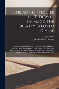 Authentic Life of T. DeWitt Talmage, the Greatly Beloved Divine [microform]