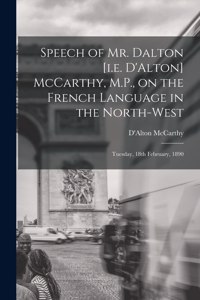 Speech of Mr. Dalton [i.e. D'Alton] McCarthy, M.P., on the French Language in the North-west [microform]