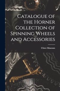 Catalogue of the Horner Collection of Spinning Wheels and Accessories