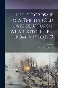 The Records Of Holy Trinity (old Swedes) Church, Wilmington, Del., From 1697 To 1773