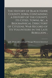 History of Black Hawk County, Iowa, Containing a History of the County, its Cities, Towns, &c., a Biographical Directory of Citizens, war Record of its Volunteers in the Late Rebellion ..