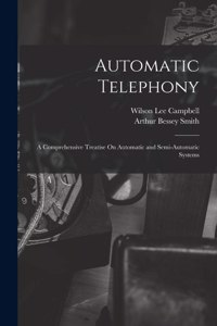 Automatic Telephony: A Comprehensive Treatise On Automatic and Semi-Automatic Systems