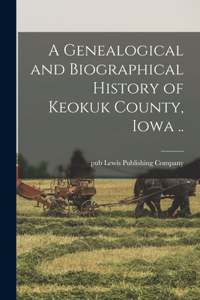A Genealogical and Biographical History of Keokuk County, Iowa ..