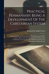 Practical Penmanship, Being A Development Of The Carstairian System: Comprehending An Elucidation Of The Movements Of The Fingers, Hand And Arm, Necessary In Writing: Their Combinations And Application, With Remarks O