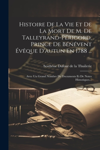 Histoire De La Vie Et De La Mort De M. De Talleyrand-périgord, Prince De Bénévent Évêque D'autun En 1788 ...