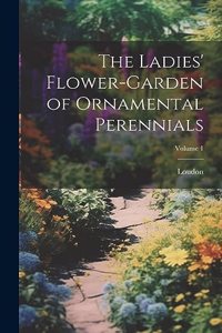 Ladies' Flower-Garden of Ornamental Perennials; Volume 1