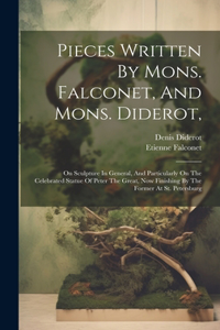 Pieces Written By Mons. Falconet, And Mons. Diderot,: On Sculpture In General, And Particularly On The Celebrated Statue Of Peter The Great, Now Finishing By The Former At St. Petersburg