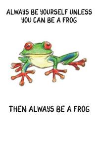 Always Be Yourself Unless You Can Be A Frog Then Always Be A Frog