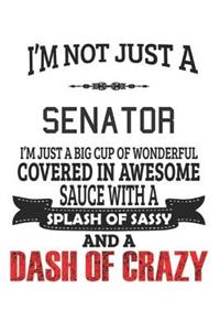 I'm Not Just A Senator I'm Just A Big Cup Of Wonderful Covered In Awesome Sauce With A Splash Of Sassy And A Dash Of Crazy