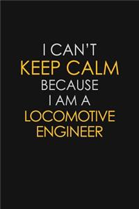 I Can't Keep Calm Because I Am A Locomotive Engineer
