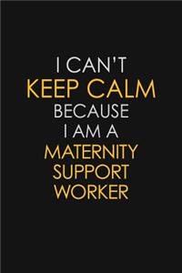 I Can't Keep Calm Because I Am A Maternity Support Worker