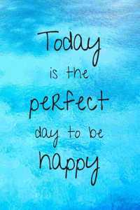 Today Is The Perfect Day to Be Happy