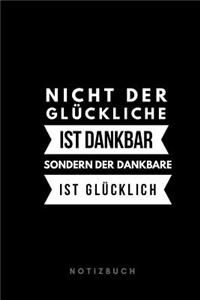 Nicht der Glückliche ist dankbar sondern der Dankbare ist glücklich Notizbuch