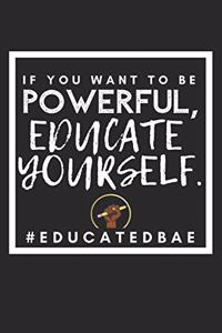 If you want to be Powerful, Educate Yourself #educatedbae