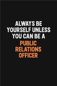Always Be Yourself Unless You Can Be A Public Relations officer