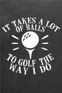 It Takes A Lot of Balls To Golf The Way I Do