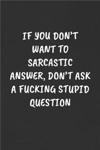 If You Don't Want to Sarcastic Answer, Don't Ask a Fucking Stupid Question