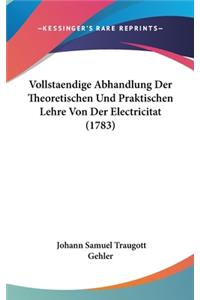 Vollstaendige Abhandlung Der Theoretischen Und Praktischen Lehre Von Der Electricitat (1783)