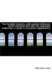 The Tinplate Industry, with Special Reference to Its Relations with the Iron and Steel Industries; A