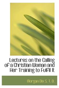 Lectures on the Calling of a Christian Woman and Her Training to Fulfil It