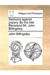 Sermons Against Popery. by the Late Reverend Mr. John Billingsley.