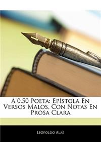 A 0.50 Poeta: Epistola En Versos Malos, Con Notas En Prosa Clara