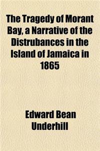 The Tragedy of Morant Bay, a Narrative of the Distrubances in the Island of Jamaica in 1865