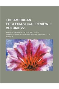The American Ecclesiastical Review (Volume 22); A Monthly Publication for the Clergy