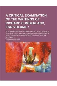 A Critical Examination of the Writings of Richard Cumberland, Esq Volume 1; With an Occasional Literary Inquiry Into the Age in Which He Lived, and the Contemporaries with Whom He Flourished. Also, Memoirs of His Life. and an Appendix