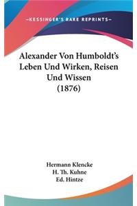 Alexander Von Humboldt's Leben Und Wirken, Reisen Und Wissen (1876)