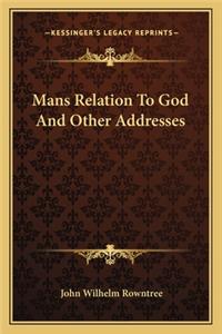 Mans Relation To God And Other Addresses