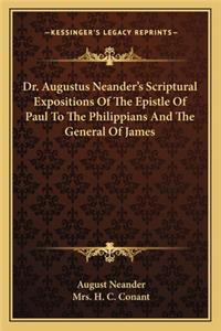 Dr. Augustus Neander's Scriptural Expositions of the Epistle of Paul to the Philippians and the General of James