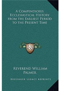 A Compendioius Ecclesiastical History from the Earliest Period to the Present Time