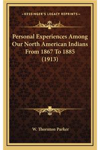 Personal Experiences Among Our North American Indians from 1867 to 1885 (1913)