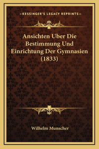 Ansichten Uber Die Bestimmung Und Einrichtung Der Gymnasien (1833)