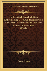 Die Rechtlich-Geschichtliche Entwickelung Des Grundbesitzes Und Die Sozial-Wirtschaftliche Lage Der Bauern in Rumanien (1905)