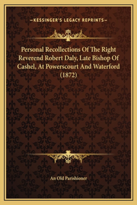 Personal Recollections Of The Right Reverend Robert Daly, Late Bishop Of Cashel, At Powerscourt And Waterford (1872)