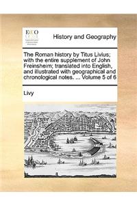 The Roman History by Titus Livius; With the Entire Supplement of John Freinsheim; Translated Into English, and Illustrated with Geographical and Chronological Notes. ... Volume 5 of 6
