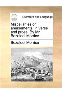 Miscellanies or amusements, in verse and prose. By Mr. Bezaleel Morrice.