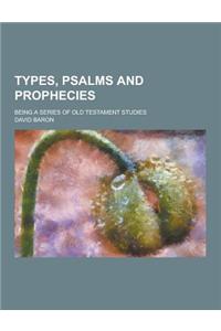 Types, Psalms and Prophecies; Being a Series of Old Testament Studies